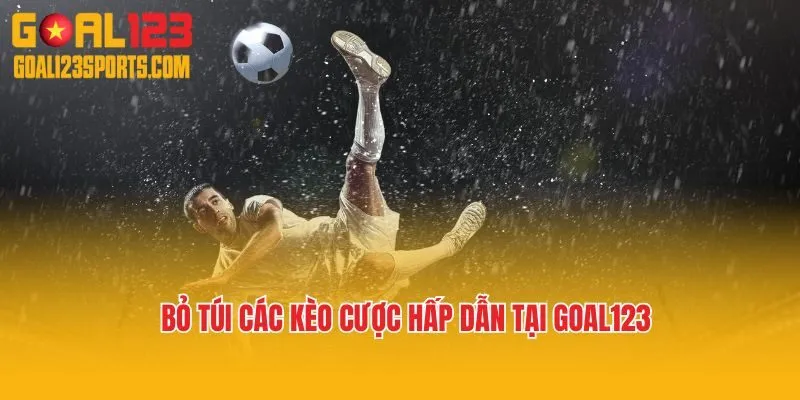Bỏ túi các kèo cược hấp dẫn tại Goal123